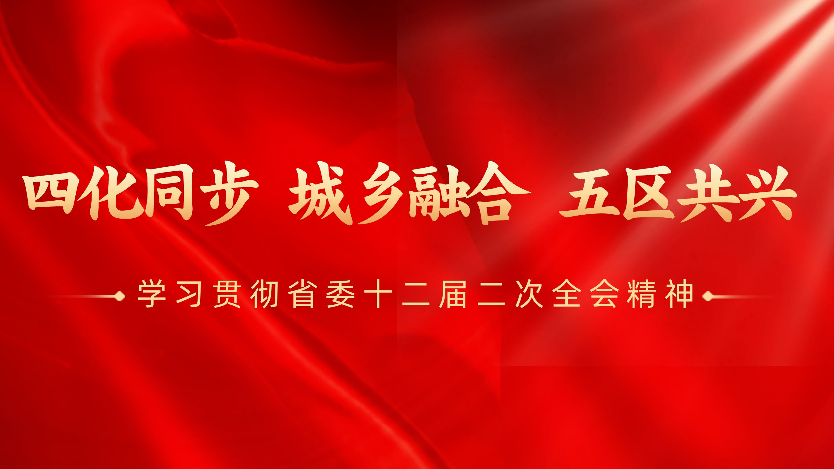 四化同步 城乡融合 五区共兴 ——学习贯彻省委十二届二次全会精神