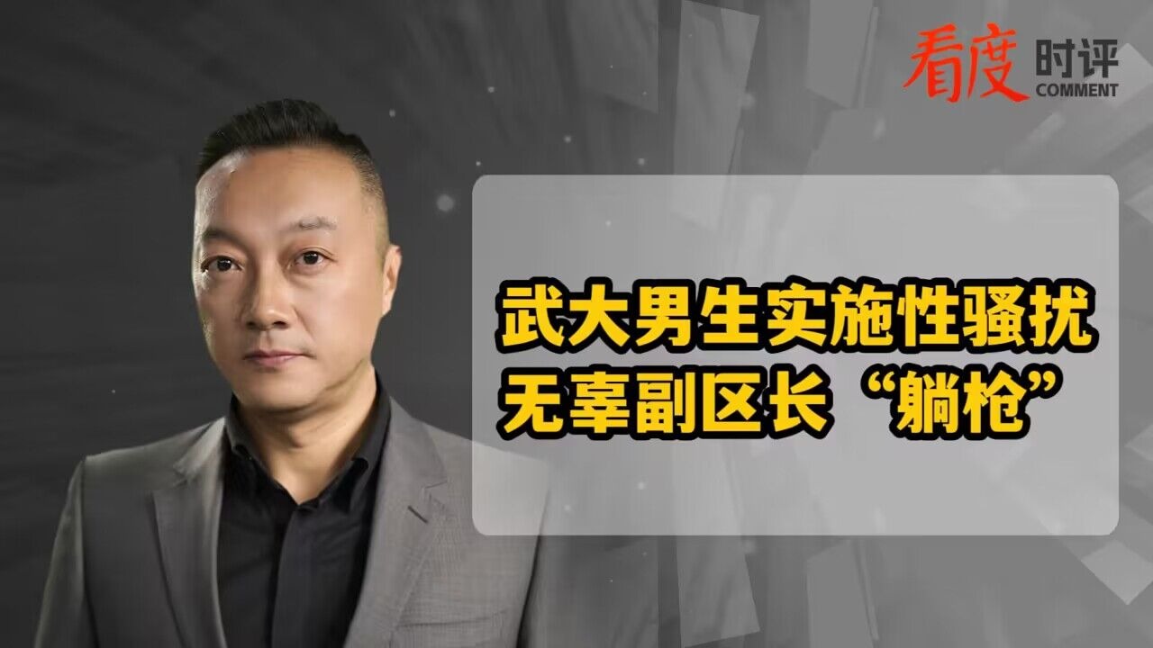 时评｜武大男生实施性骚扰 无辜副区长“躺枪”