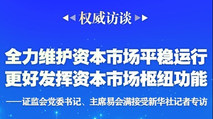 证监会党委书记、主席易会满接受新华社记者专访