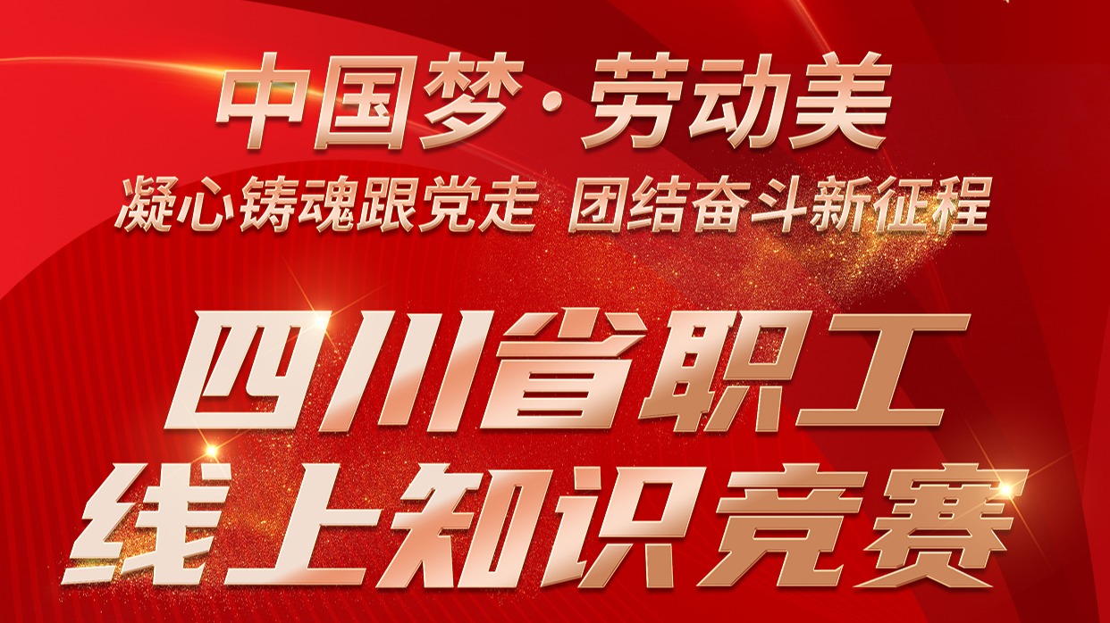 中国梦·劳动美 四川省职工线上知识竞赛正式开赛！