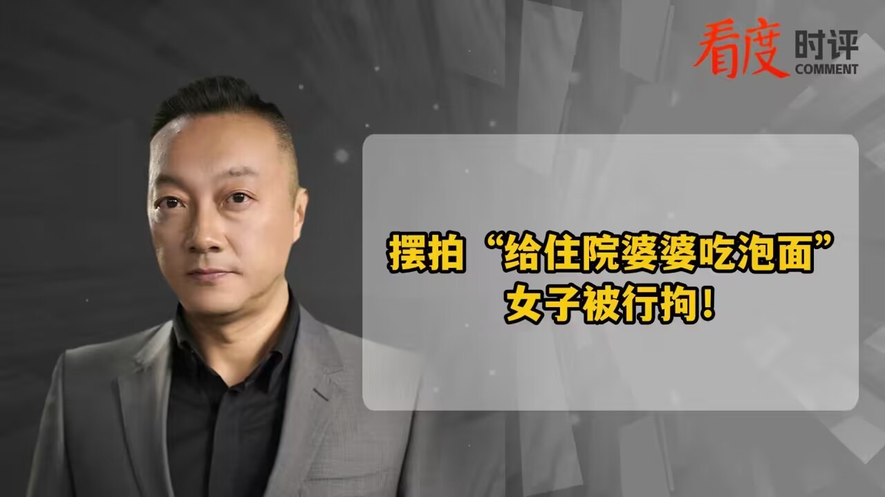 时评｜女子摆拍“给住院婆婆吃泡面”，恶劣之处不仅是摆拍