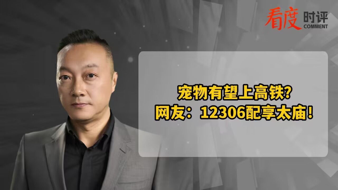 时评｜宠物有望上高铁？网友：12306配享太庙！
