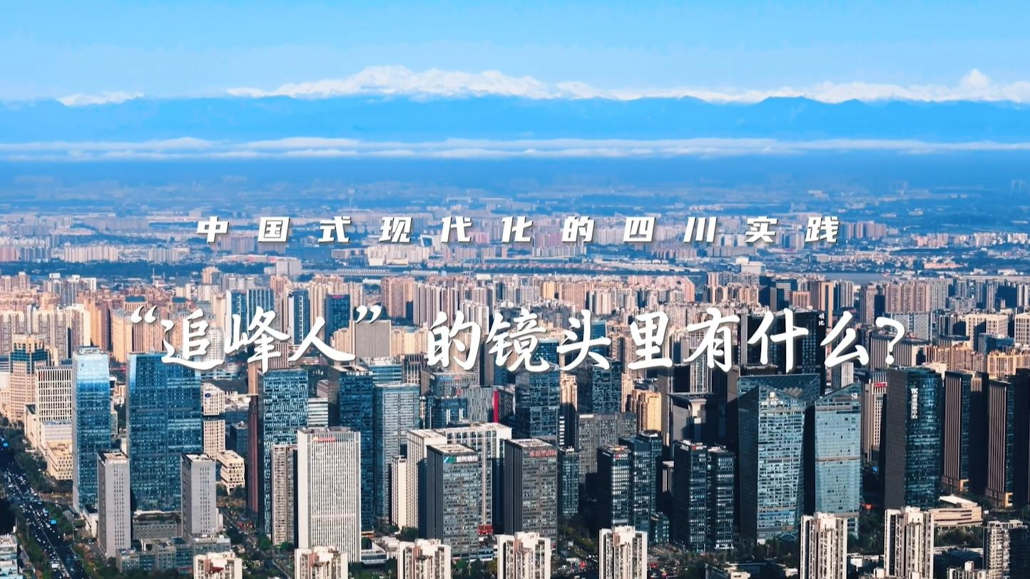 理响巴蜀丨中国式现代化的四川实践——“追峰人”的镜头里有什么？