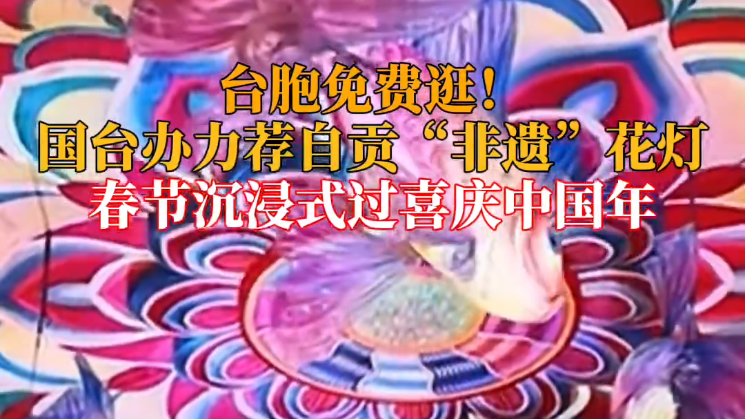 台胞免费逛！国台办力荐自贡“非遗”花灯，春节沉浸式过喜庆中国年