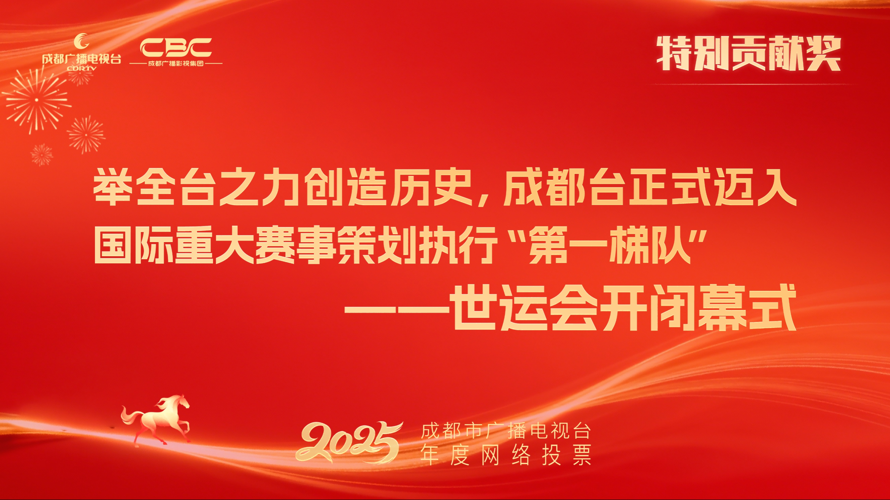 世运会开闭幕式导演组团队：生活消费传媒中心、能量公司、台办公室、台总编室、台人力资源部、台财务规划管理部、台纪检审计部、台战略发展部、全媒体中心、文体旅传媒中心、新媒体中心、华视公司、一路通公司、电影集团公司（举全台之力创造历史，成都台正式迈入国际重大赛事策划执行“第一梯队”——世运会开闭幕式）