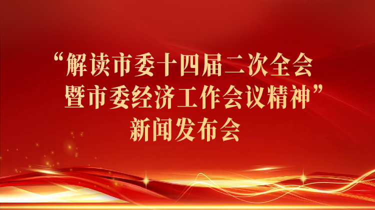 “解读市委十四届二次全会暨市委经济工作会议精神”新闻发布会