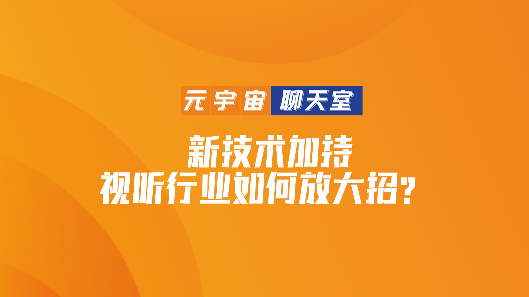  元宇宙聊天室⑯｜新技术加持 视听行业如何放大招？