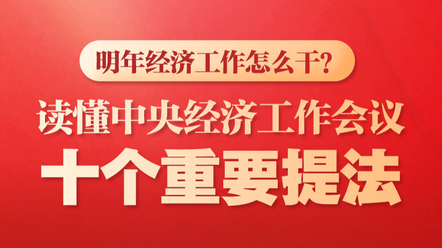明年经济工作怎么干？读懂中央经济工作会议十个重要提法