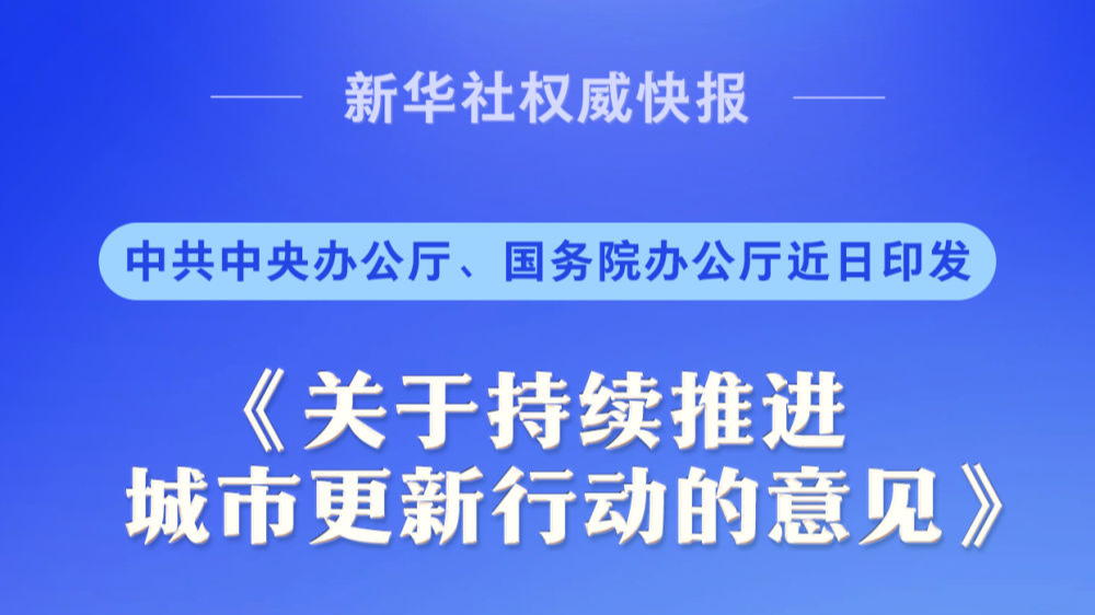 中共中央办公厅、国务院办公厅印发《关于持续推进城市更新行动的意见》