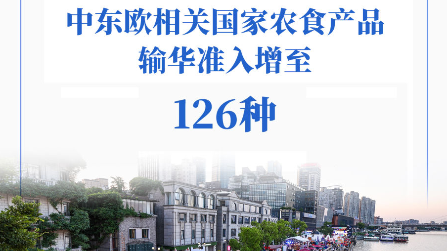 扩围！中东欧相关国家农食产品输华准入增至126种