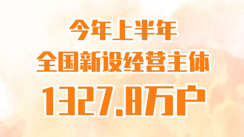 今年上半年全国新设经营主体1327.8万户