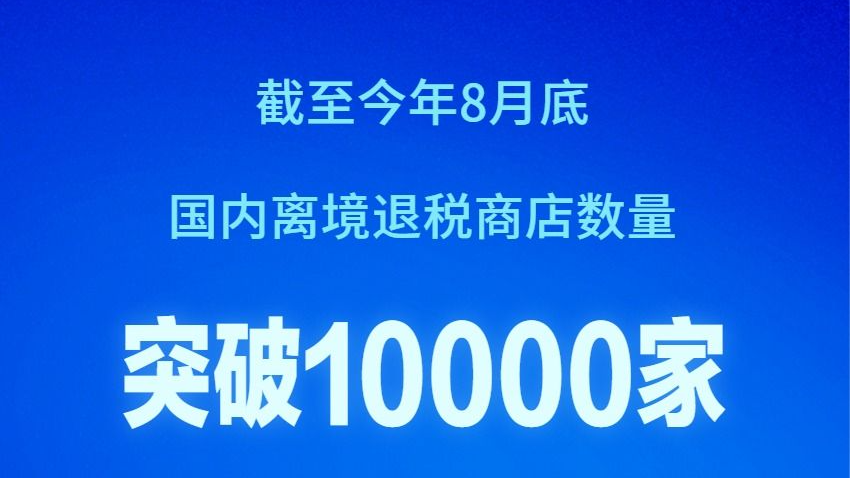 截至8月底国内离境退税商店数量已超过1万家