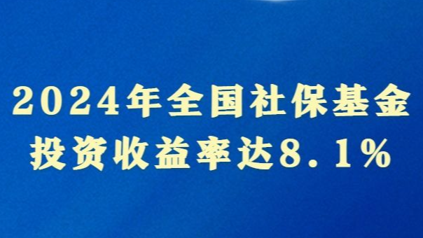 投资收益率达8.1% 2024年全国社保基金实现较好保值增值