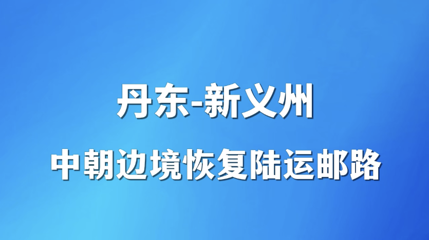 视频｜丹东-新义州  中朝边境陆运邮路正式恢复