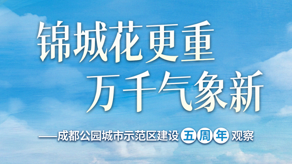 锦城花更重 万千气象新——成都持续推进公园城市示范区建设观察