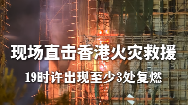 视频｜香港火灾最新现场：部分单元存在复燃，不时传来爆炸声