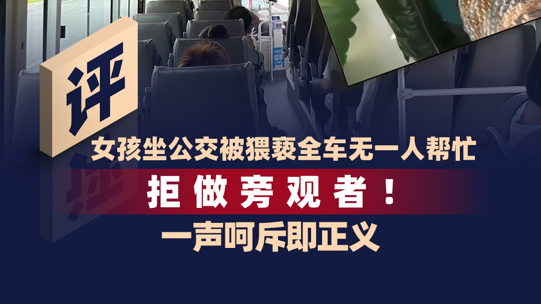 时评｜女孩坐公交被猥亵全车无一人帮忙：拒做旁观者！一声呵斥即正义