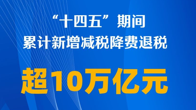 “十四五”期间我国累计新增减税降费退税超10万亿元