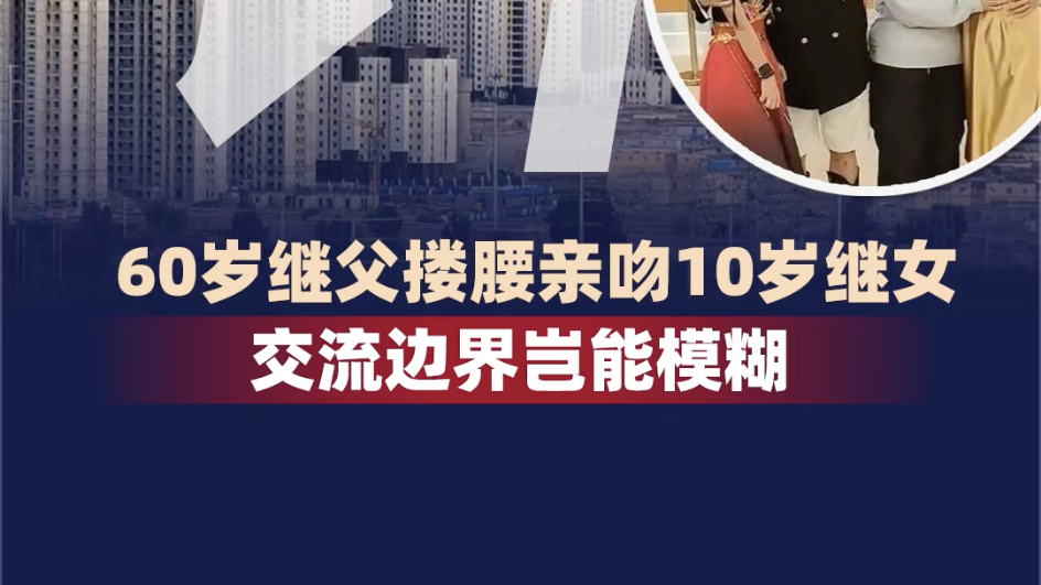 时评｜内蒙古60岁继父搂腰亲吻10岁继女  交流边界岂能模糊