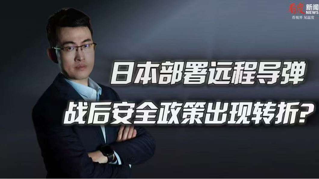 时评｜日本部署远程导弹 战后安全政策出现转折？