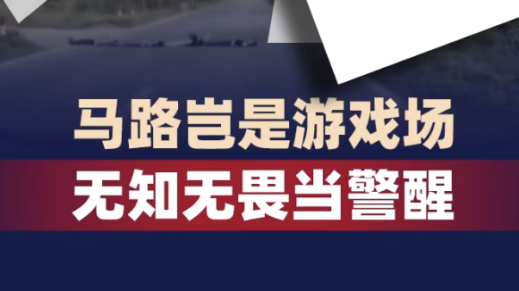 时评｜马路岂是游戏场 无知无畏当警醒