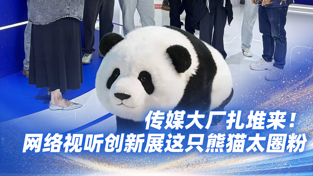 视频 | 传媒大厂扎堆来！网络视听创新展这只熊猫太圈粉