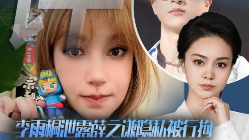 时评 | 李雨桐泄露薛之谦隐私被行拘，娱乐爆料绝非违法挡箭牌