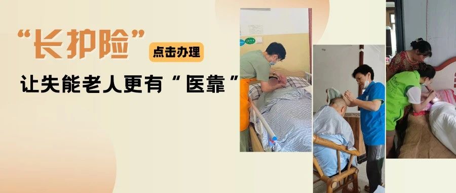 “长护险”提质扩面，让失能老人更有“医靠”