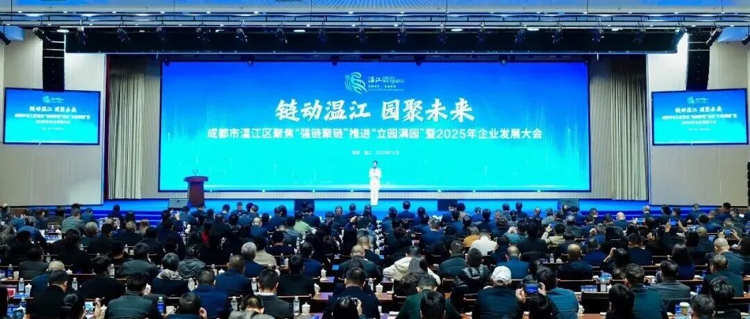 政企同心赋华章 温而有度业无疆！成都市温江区聚焦“强链聚链”推进“立园满园”暨2025年企业发展大会