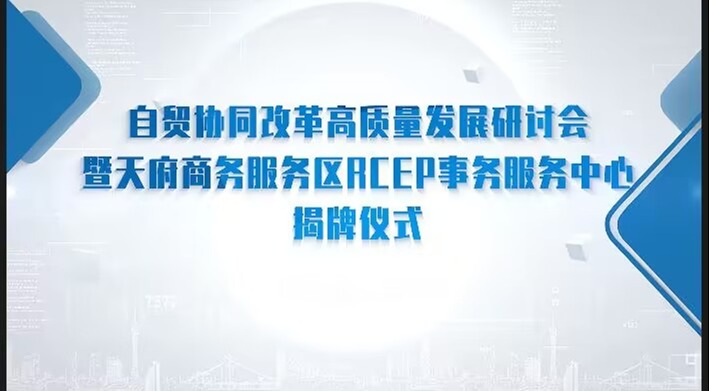 自贸协同改革高质量发展研讨会暨天府商务服务区RCEP事务服务中心揭牌仪式