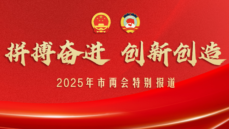 拼搏奋进 创新创造——2025年市两会特别报道