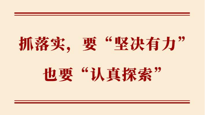 学习手记丨抓落实，要“坚决有力”也要“认真探索”