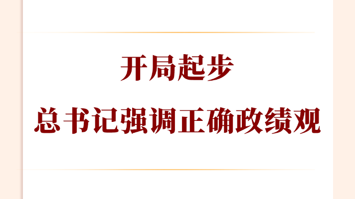 第一观察丨开局起步，总书记强调正确政绩观
